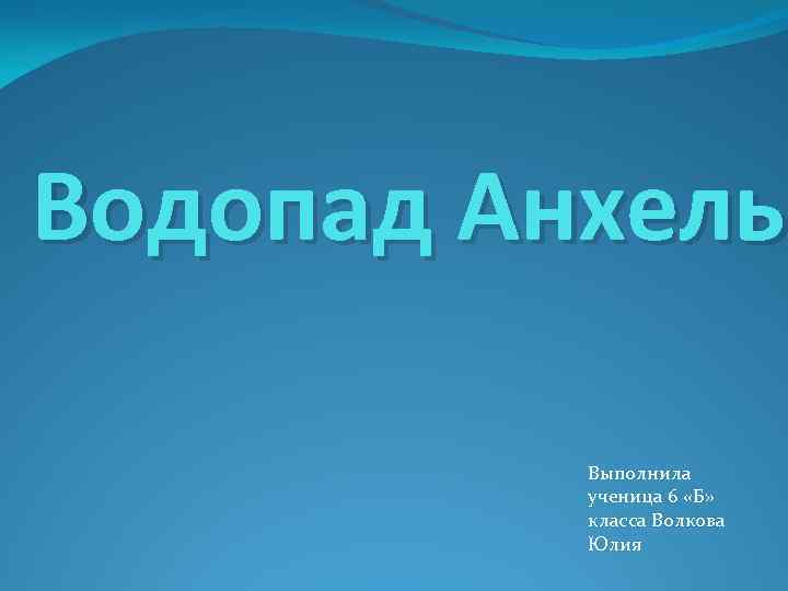Водопад Анхель  Выполнила  ученица 6 «Б»  класса Волкова  Юлия 