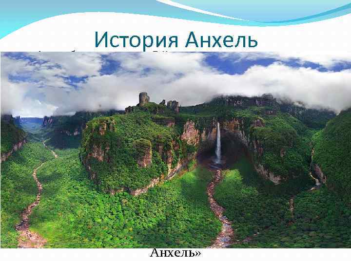    История Анхель 16 ноября 1933 года Эйнджел в процессе полета заметил