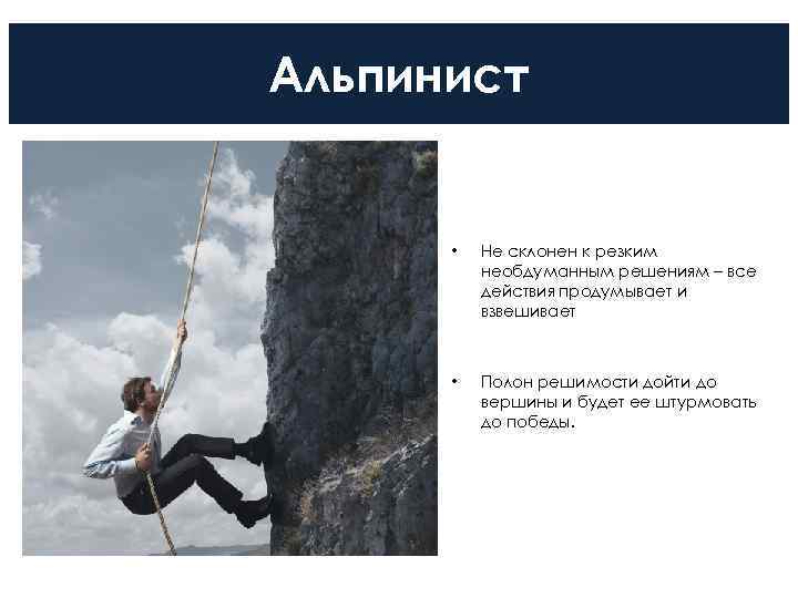 Альпинист   •  Не склонен к резким  необдуманным решениям – все