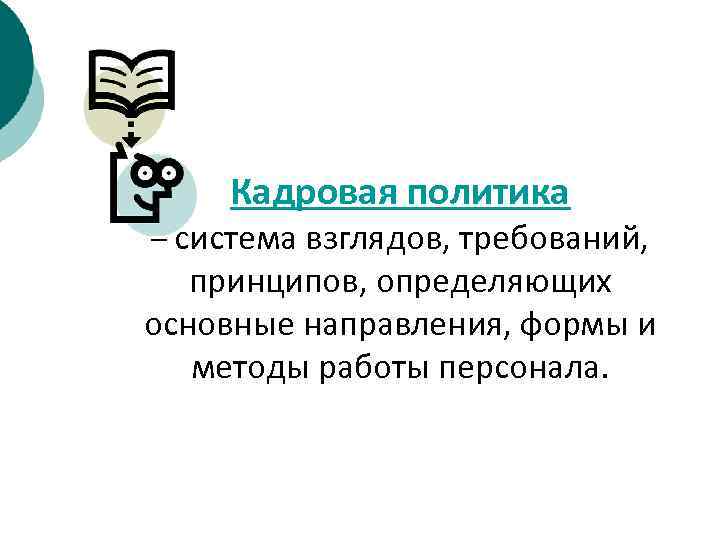   Кадровая политика – система взглядов, требований, принципов, определяющих основные направления, формы и