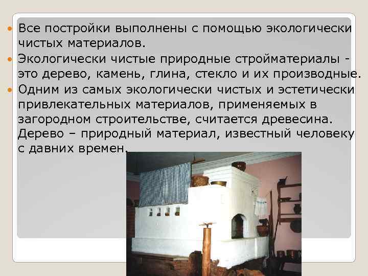 Все постройки выполнены с помощью экологически чистых материалов. Экологически чистые природные Все постройки выполнены с помощью экологически чистых материалов. Экологически чистые природные