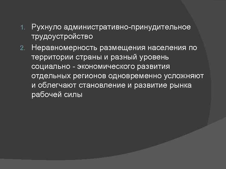 1. Рухнуло административно принудительное  трудоустройство 2. Неравномерность размещения населения по  территории страны