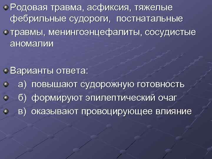 Родовая травма, асфиксия, тяжелые фебрильные судороги, постнатальные травмы, менингоэнцефалиты, сосудистые аномалии Варианты ответа: Родовая травма, асфиксия, тяжелые фебрильные судороги, постнатальные травмы, менингоэнцефалиты, сосудистые аномалии Варианты ответа: