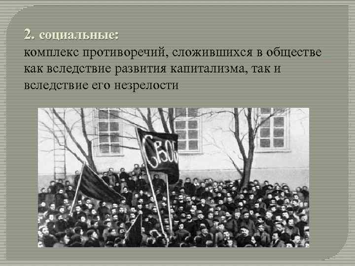 2. социальные: комплекс противоречий, сложившихся в обществе как вследствие развития капитализма, так и вследствие 2. социальные: комплекс противоречий, сложившихся в обществе как вследствие развития капитализма, так и вследствие