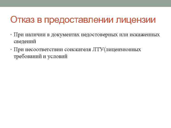 Отказ в предоставлении лицензии • При наличии в документах недостоверных или искаженных  сведений