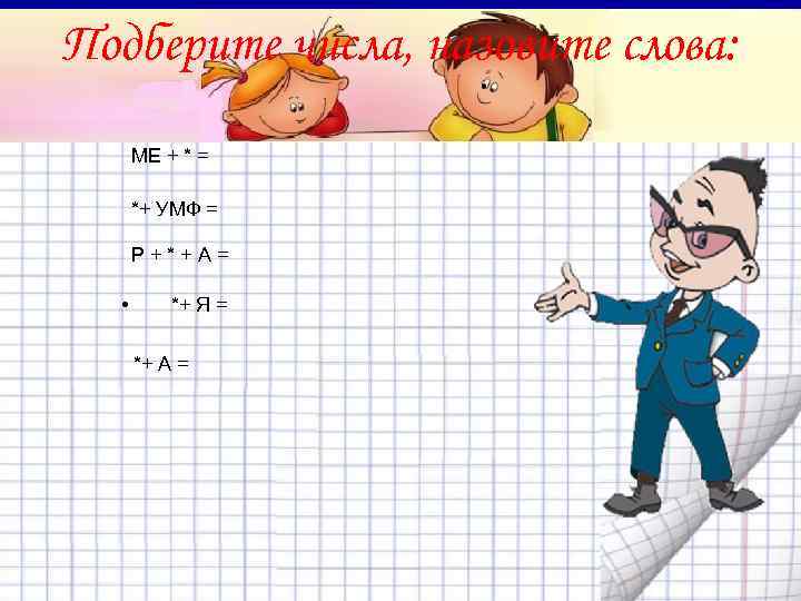   Подберите числа, назовите слова:  МЕ + * =  *+ УМФ
