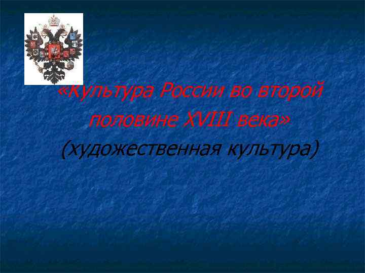  «Культура России во второй  половине XVIII века» (художественная культура) 