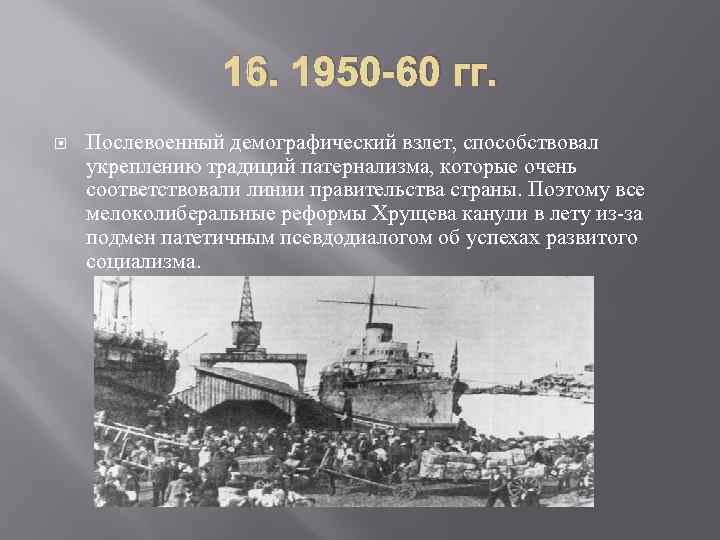    16. 1950 -60 гг. Послевоенный демографический взлет, способствовал укреплению традиций патернализма,