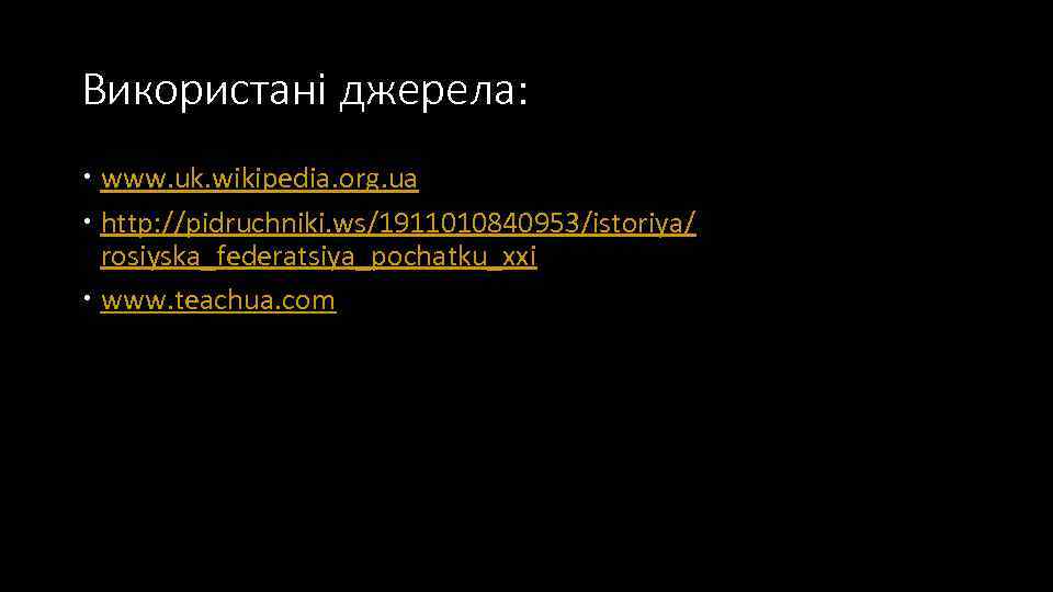 Використані джерела:  www. uk. wikipedia. org. ua  http: //pidruchniki. ws/1911010840953/istoriya/  rosiyska_federatsiya_pochatku_xxi