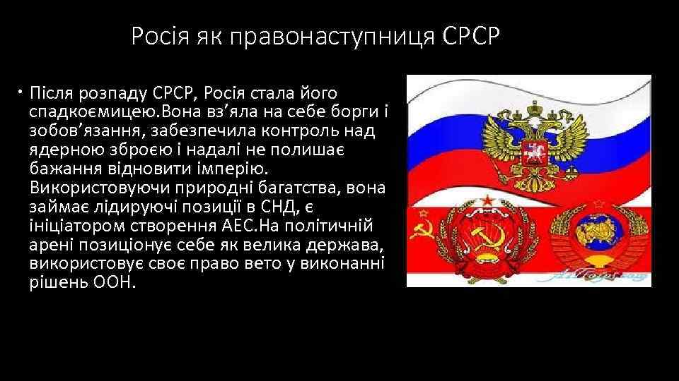   Росія як правонаступниця СРСР  Після розпаду СРСР, Росія стала його 