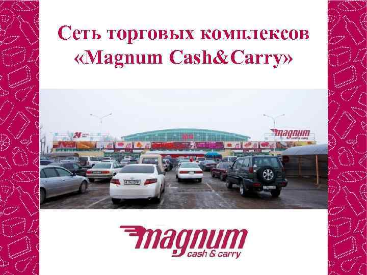 Cеть торговых комплексов  «Magnum Cash&Carry» 