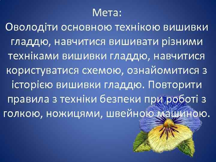    Мета:  Оволодіти основною технікою вишивки  гладдю, навчитися вишивати різними