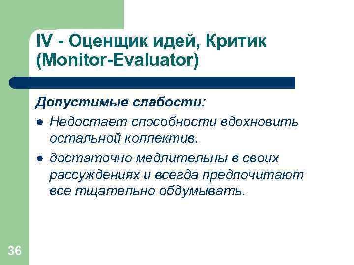  IV - Оценщик идей, Критик (Monitor-Evaluator)  Допустимые слабости:  l Недостает способности
