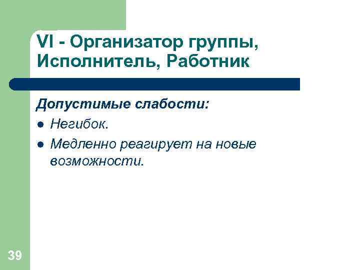  VI - Организатор группы,  Исполнитель, Работник  Допустимые слабости:  l Негибок.