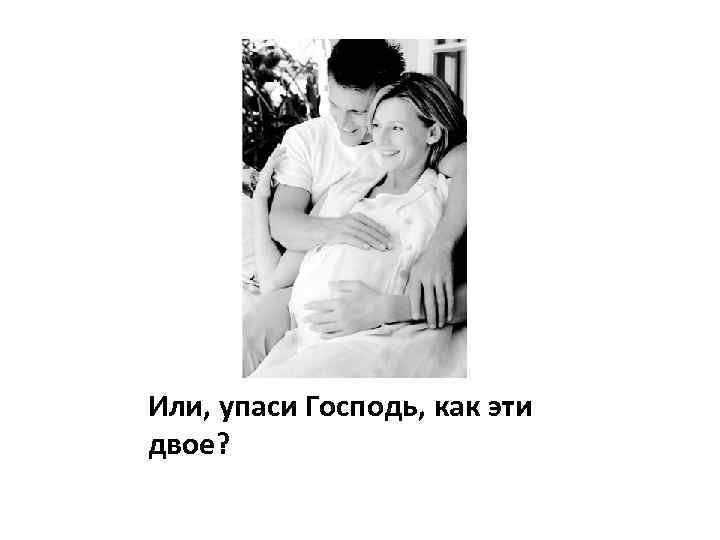 Или, упаси Господь, как эти двое? 