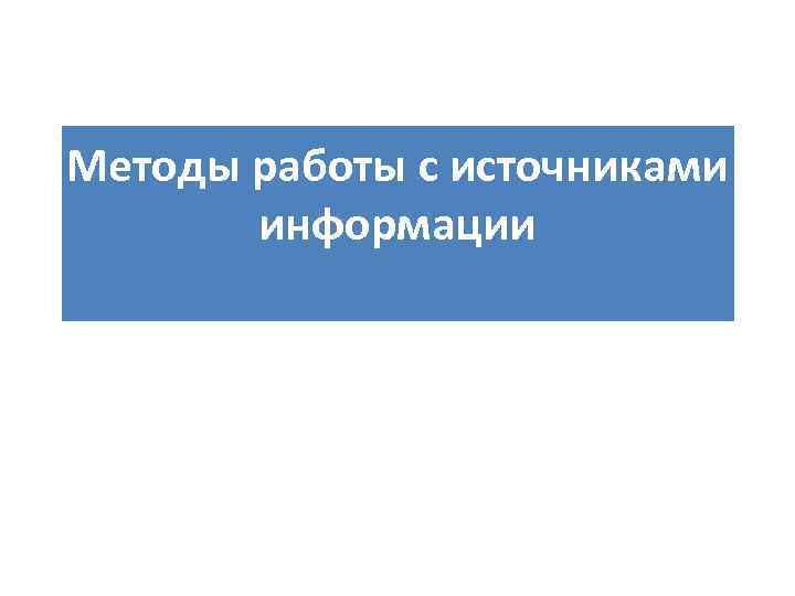 Методы работы с источниками  информации 