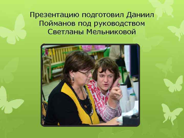 Презентацию подготовил Даниил  Пойманов под руководством Светланы Мельниковой 