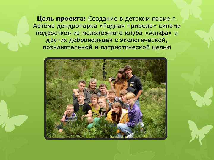  Цель проекта: Создание в детском парке г. Артёма дендропарка «Родная природа» силами подростков