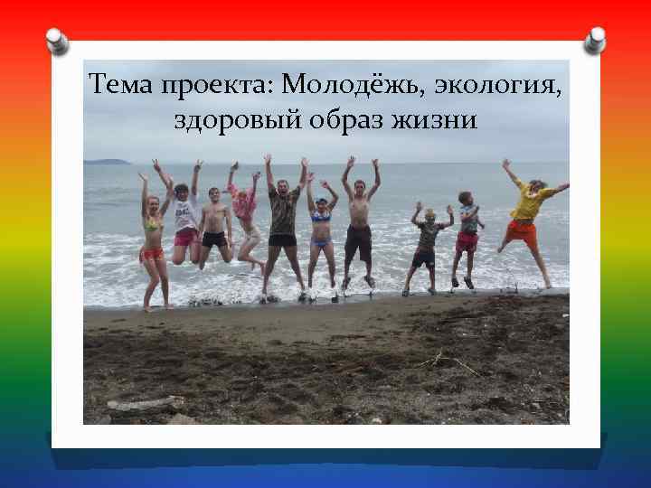 Тема проекта: Молодёжь, экология,  здоровый образ жизни 