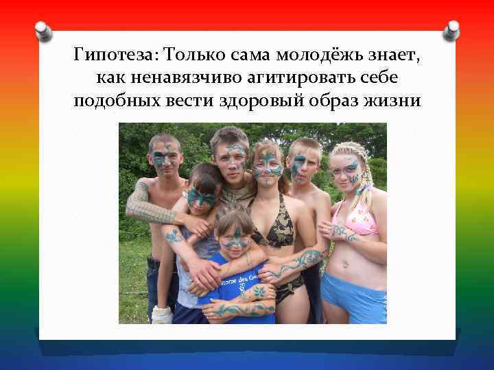Гипотеза: Только сама молодёжь знает,  как ненавязчиво агитировать себе подобных вести здоровый образ