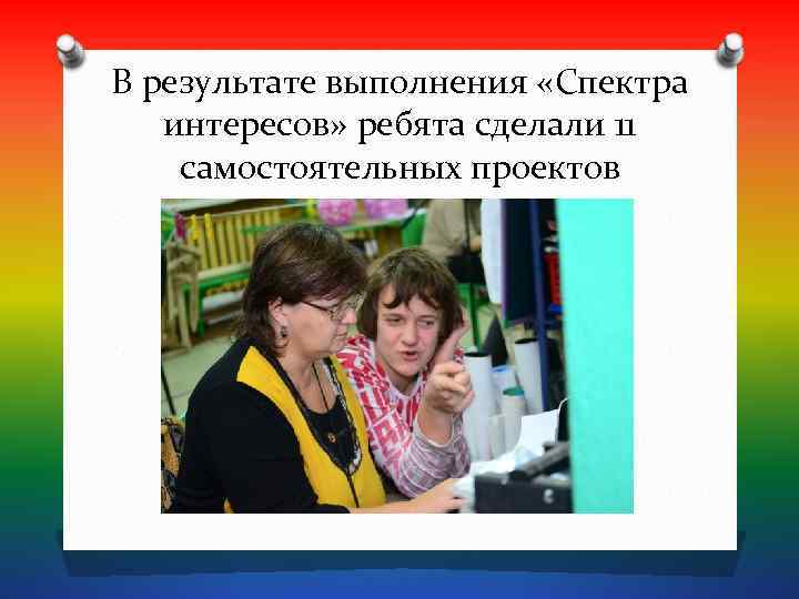 В результате выполнения «Спектра  интересов» ребята сделали 11 самостоятельных проектов 