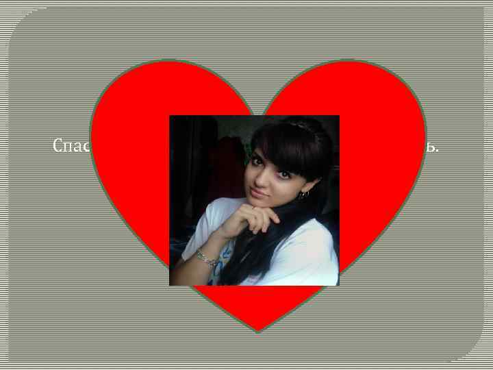    Ты – мой свет в жизни. Спасибо тебе за то, что