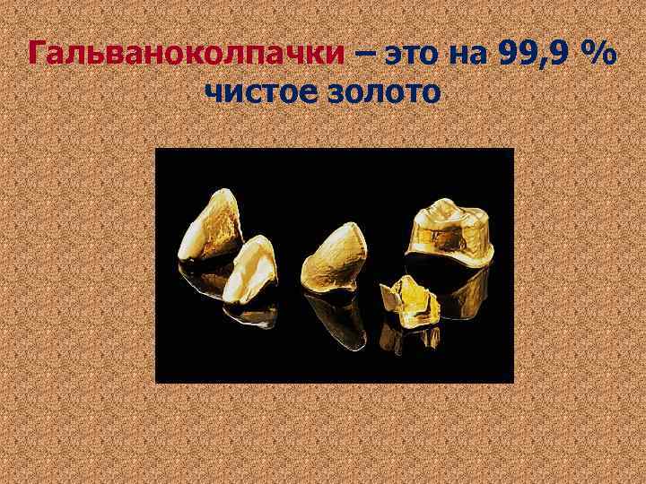 Гальваноколпачки – это на 99, 9 % чистое золото Гальваноколпачки – это на 99, 9 % чистое золото