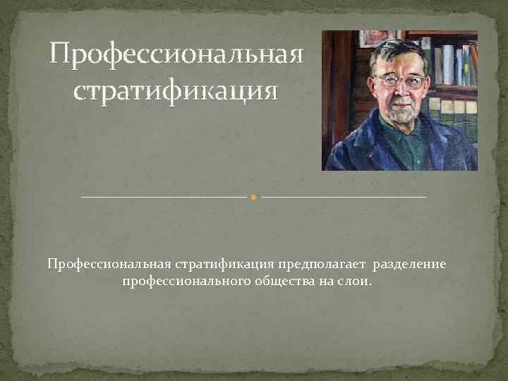 Профессиональная  стратификация Профессиональная стратификация предполагает разделение  профессионального общества на слои. 