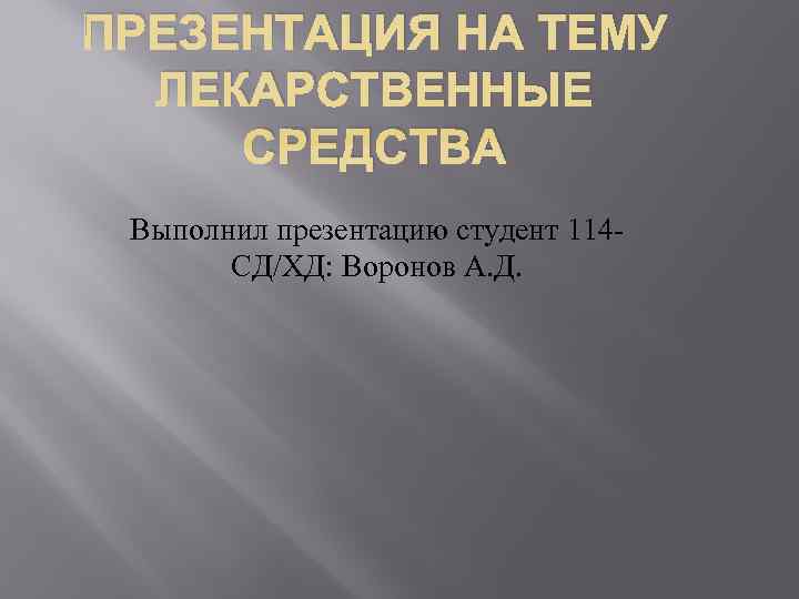 ПРЕЗЕНТАЦИЯ НА ТЕМУ  ЛЕКАРСТВЕННЫЕ СРЕДСТВА Выполнил презентацию студент 114 -  СД/ХД: Воронов