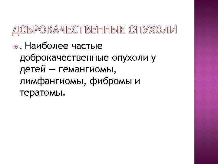 . Наиболее частые доброкачественные опухоли у детей — гемангиомы,  лимфангиомы, фибромы и тератомы.