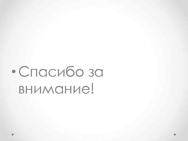  • Спасибо за  внимание! 