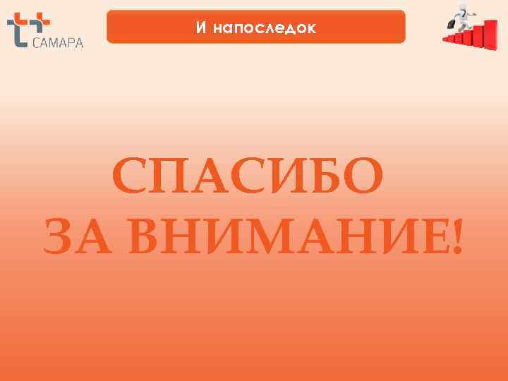   И напоследок  СПАСИБО ЗА ВНИМАНИЕ! 