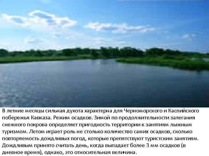 В летние месяцы сильная духота характерна для Черноморского и Каспийского побережья Кавказа. Режим осадков.