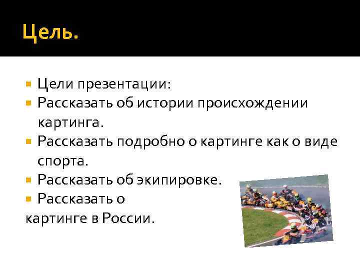Цель. Цели презентации:  Рассказать об истории происхождении  картинга.  Рассказать подробно о