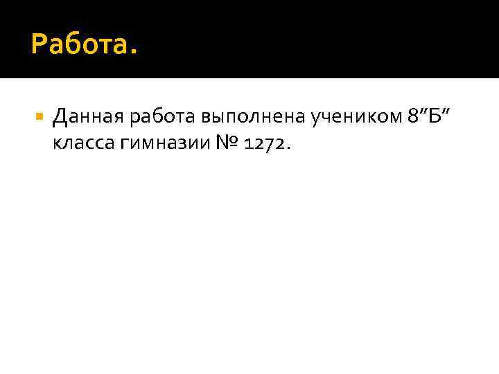 Работа.  Данная работа выполнена учеником 8”Б” класса гимназии № 1272. 
