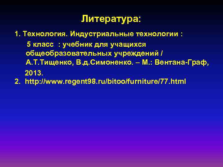    Литература: 1. Технология. Индустриальные технологии : 5 класс : учебник для