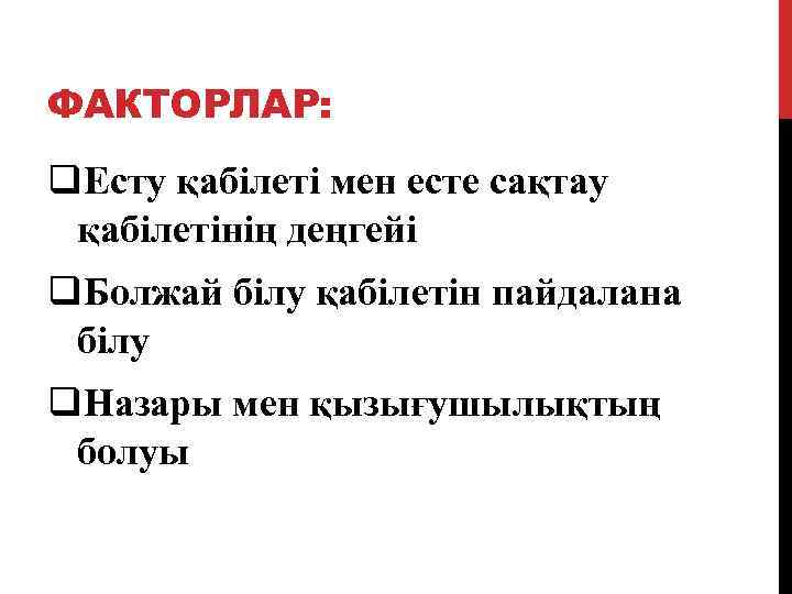 ФАКТОРЛАР: q. Есту қабілеті мен есте сақтау қабілетінің деңгейі q. Болжай білу қабілетін пайдалана