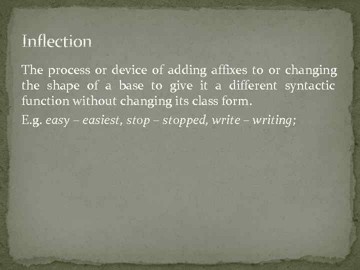 Inflection The process or device of adding affixes to or changing the shape of