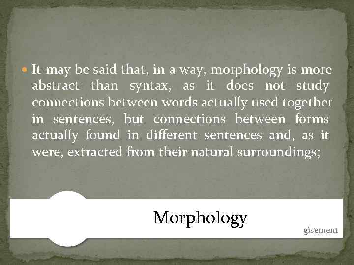  It may be said that, in a way, morphology is more abstract than