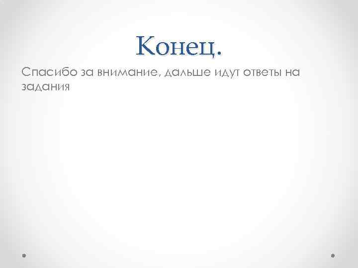    Конец. Спасибо за внимание, дальше идут ответы на задания 