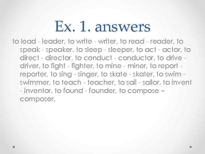    Ex. 1. answers to lead - leader, to write - writer,