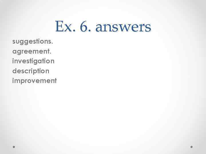   Ex. 6. answers suggestions. agreement. investigation description improvement 