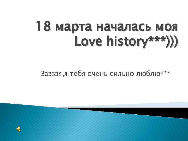 18 марта началась моя Love history***))) Зазззя, я тебя очень сильно люблю*** 