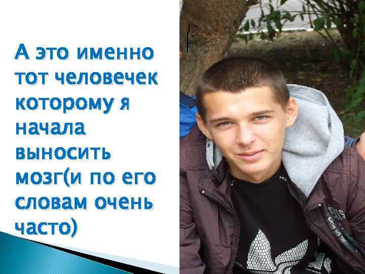 А это именно тот человечек которому я начала выносить мозг(и по его словам очень