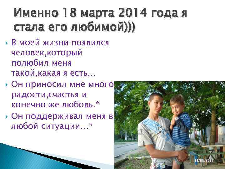   Именно 18 марта 2014 года я стала его любимой))) В моей жизни