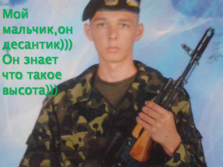 Мой мальчик, он десантик))) Он знает что такое высота))) 