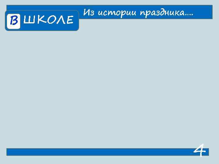    Из истории праздника…. В ШКОЛЕ      4