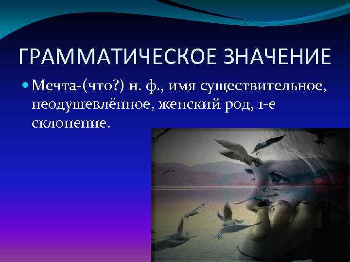 ГРАММАТИЧЕСКОЕ ЗНАЧЕНИЕ  Мечта-(что? ) н. ф. , имя существительное,  неодушевлённое, женский род,