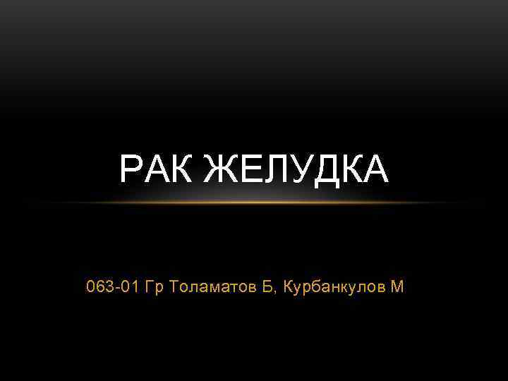   РАК ЖЕЛУДКА 063 -01 Гр Толаматов Б, Курбанкулов М 