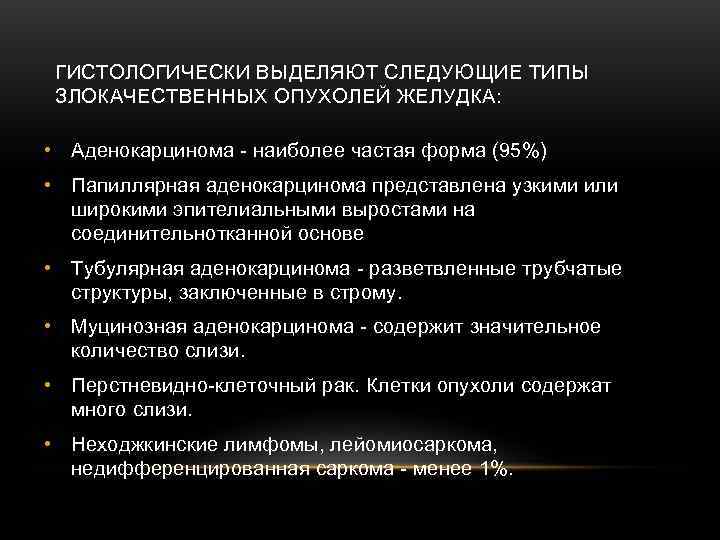   ГИСТОЛОГИЧЕСКИ ВЫДЕЛЯЮТ СЛЕДУЮЩИЕ ТИПЫ ЗЛОКАЧЕСТВЕННЫХ ОПУХОЛЕЙ ЖЕЛУДКА:  • Аденокарцинома - наиболее